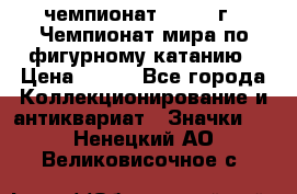 11.1) чемпионат : 1988 г - Чемпионат мира по фигурному катанию › Цена ­ 190 - Все города Коллекционирование и антиквариат » Значки   . Ненецкий АО,Великовисочное с.